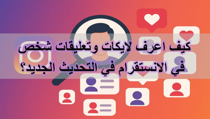 كيف اعرف لايكات وتعليقات شخص في الانستقرام في التحديث الجديد؟ إليك الطريقة بالتفصيل