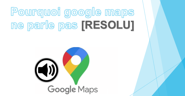 Pourquoi Google Maps ne parle pas [RESOLU]